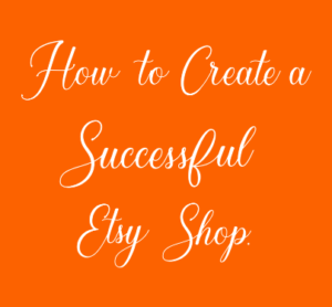 How To Create A Successful Etsy Shop